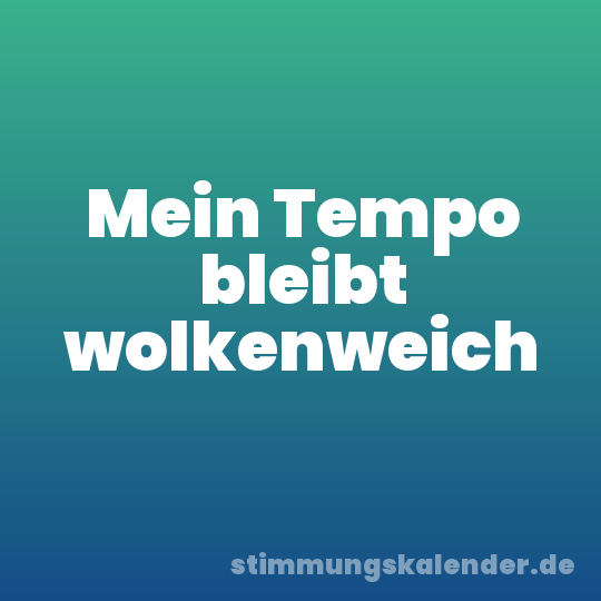 Mein Tempo bleibt wolkenweich