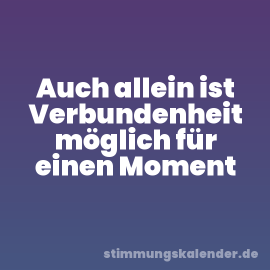 Auch allein ist Verbundenheit möglich für einen Moment