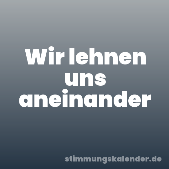 Wir lehnen uns aneinander