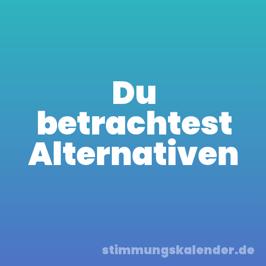Du betrachtest Alternativen