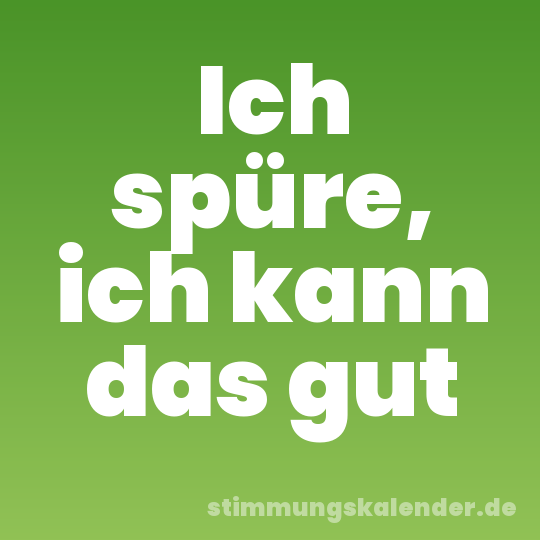 Ich spüre, ich kann das gut