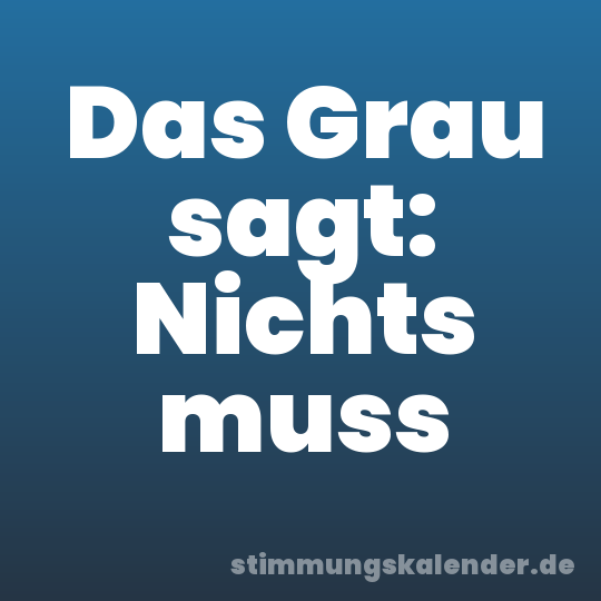 Das Grau sagt: Nichts muss