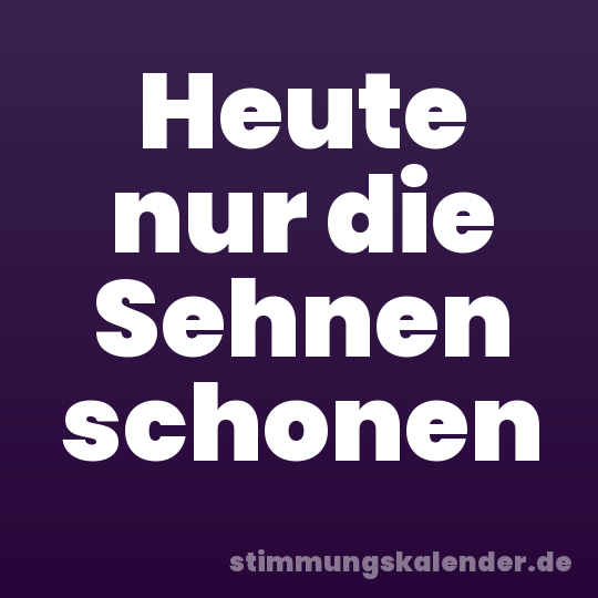 Heute nur die Sehnen schonen